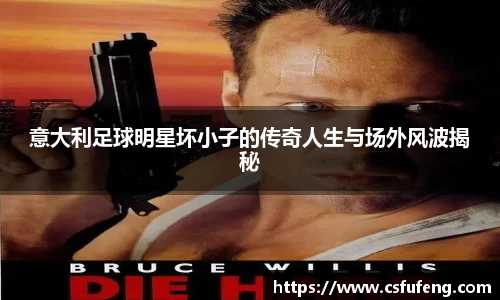 意大利足球明星坏小子的传奇人生与场外风波揭秘