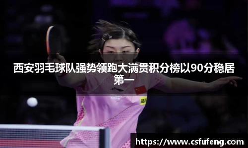 西安羽毛球队强势领跑大满贯积分榜以90分稳居第一