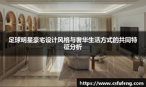 足球明星豪宅设计风格与奢华生活方式的共同特征分析