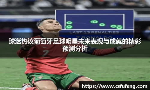 球迷热议葡萄牙足球明星未来表现与成就的精彩预测分析
