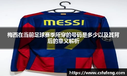 梅西在当前足球赛季所穿的号码是多少以及其背后的意义解析