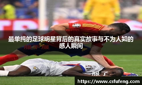 最单纯的足球明星背后的真实故事与不为人知的感人瞬间