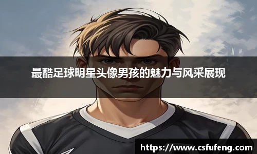 最酷足球明星头像男孩的魅力与风采展现